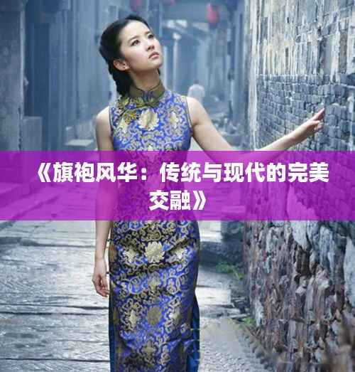 《旗袍风华：传统与现代的完美交融》
