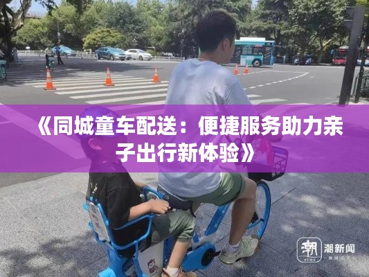 《同城童车配送:便捷服务助力亲子出行新体验》