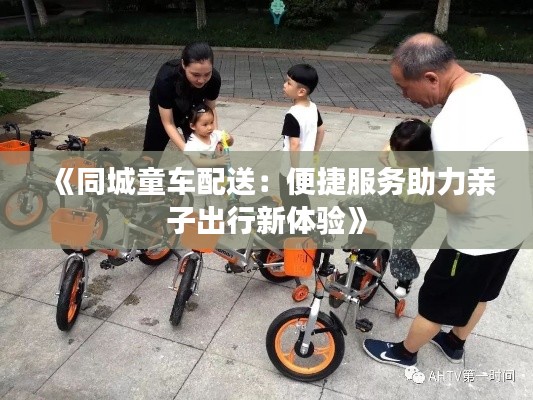 《同城童车配送:便捷服务助力亲子出行新体验》
