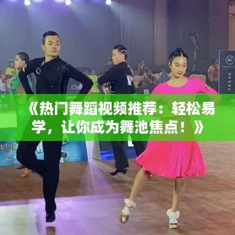 《热门舞蹈视频推荐:轻松易学,让你成为舞池焦点!》