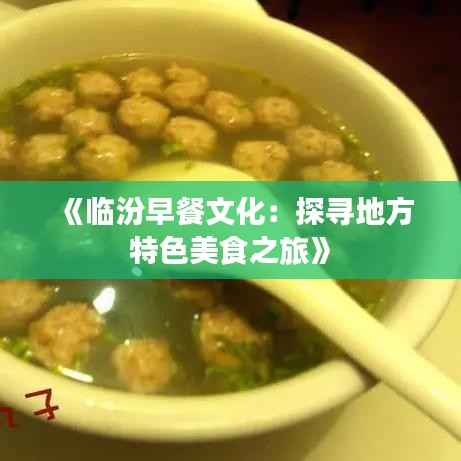 《临汾早餐文化:探寻地方特色美食之旅》