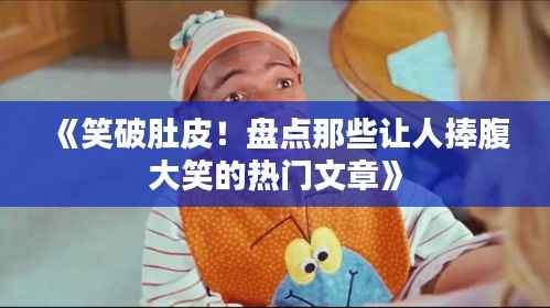 《笑破肚皮!盘点那些让人捧腹大笑的热门文章》