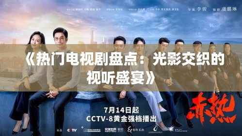 《热门电视剧盘点：光影交织的视听盛宴》