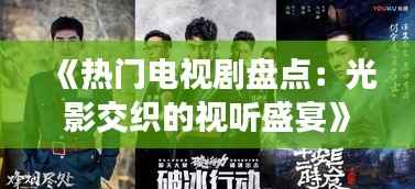 《热门电视剧盘点:光影交织的视听盛宴》