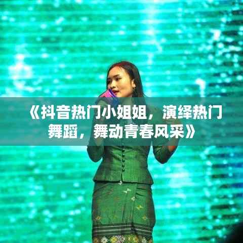 《抖音热门小姐姐，演绎热门舞蹈，舞动青春风采》