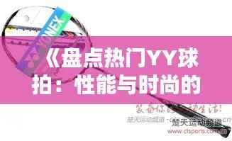 《盘点热门YY球拍:性能与时尚的完美结合》