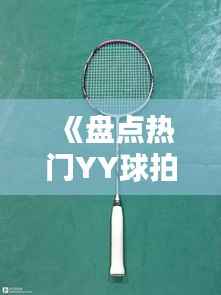 《盘点热门YY球拍:性能与时尚的完美结合》