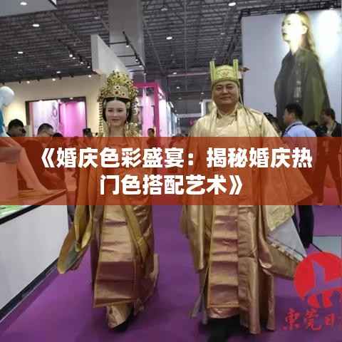 《婚庆色彩盛宴:揭秘婚庆热门色搭配艺术》