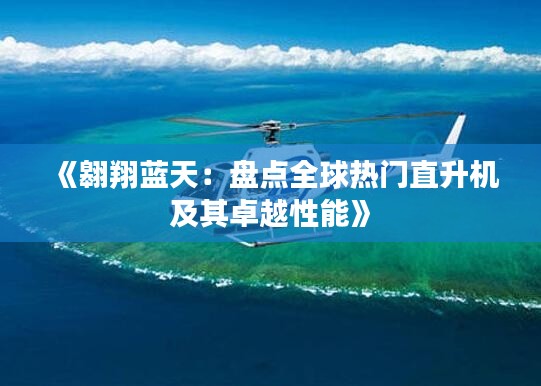 《翱翔蓝天:盘点全球热门直升机及其卓越性能》