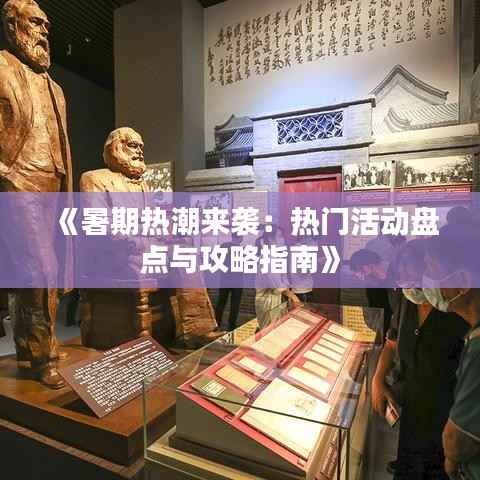 《暑期热潮来袭:热门活动盘点与攻略指南》