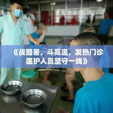 《战酷暑,斗高温,发热门诊医护人员坚守一线》