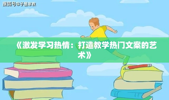 《激发学习热情:打造教学热门文案的艺术》
