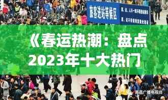 《春运热潮:盘点2023年十大热门事件》