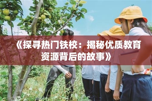 《探寻热门铁校:揭秘优质教育资源背后的故事》