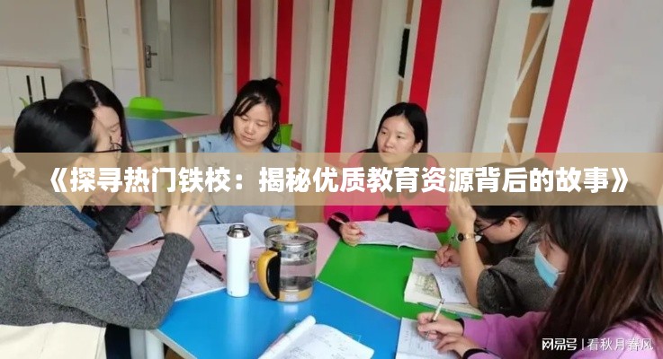 《探寻热门铁校:揭秘优质教育资源背后的故事》