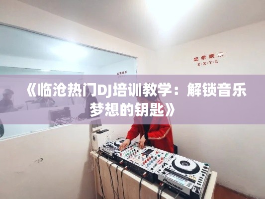 《临沧热门DJ培训教学:解锁音乐梦想的钥匙》