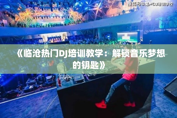 《临沧热门DJ培训教学:解锁音乐梦想的钥匙》
