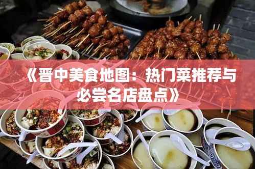 《晋中美食地图:热门菜推荐与必尝名店盘点》