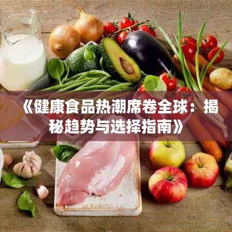 《健康食品热潮席卷全球:揭秘趋势与选择指南》