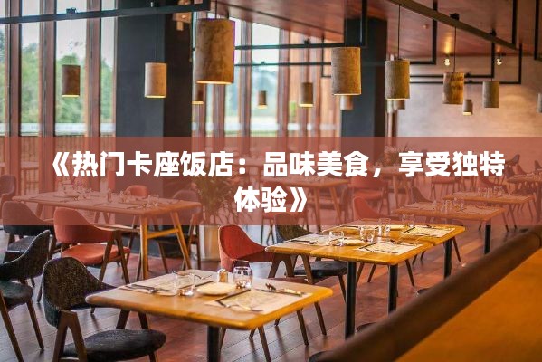 《热门卡座饭店:品味美食,享受独特体验》