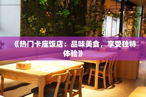 《热门卡座饭店:品味美食,享受独特体验》