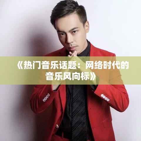 《热门音乐话题:网络时代的音乐风向标》