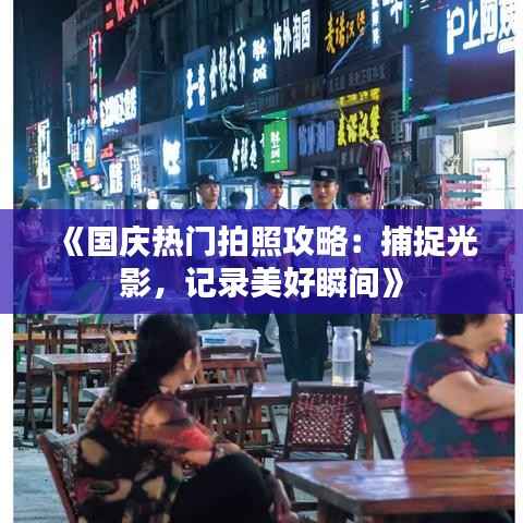 《国庆热门拍照攻略:捕捉光影,记录美好瞬间》