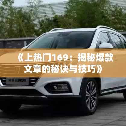 《上热门169:揭秘爆款文章的秘诀与技巧》