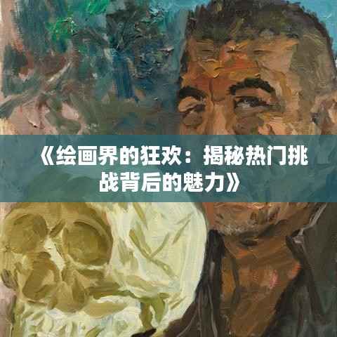 《绘画界的狂欢:揭秘热门挑战背后的魅力》