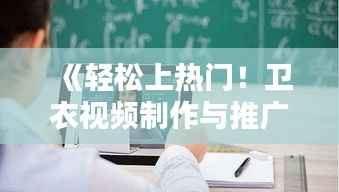《轻松上热门！卫衣视频制作与推广技巧全解析》