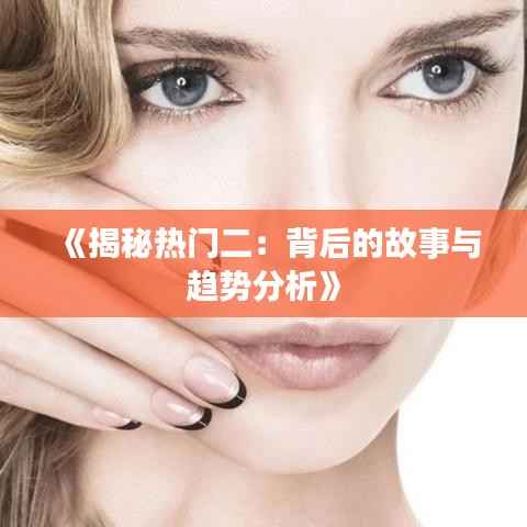 《揭秘热门二:背后的故事与趋势分析》