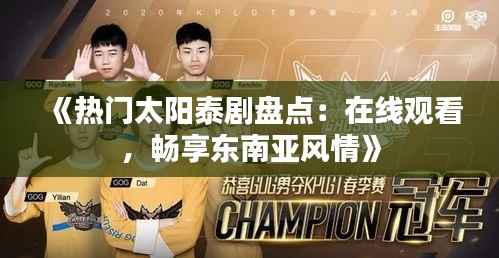 《热门太阳泰剧盘点:在线观看,畅享东南亚风情》