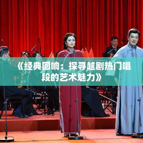 《经典回响:探寻越剧热门唱段的艺术魅力》