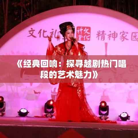 《经典回响:探寻越剧热门唱段的艺术魅力》