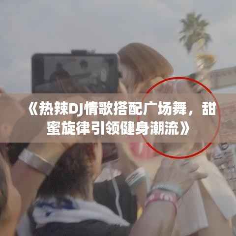 《热辣DJ情歌搭配广场舞,甜蜜旋律引领健身潮流》