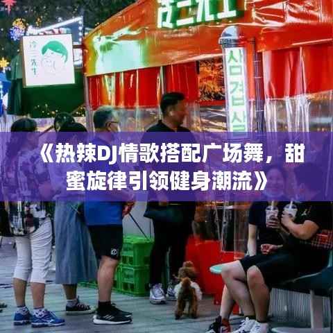 《热辣DJ情歌搭配广场舞，甜蜜旋律引领健身潮流》