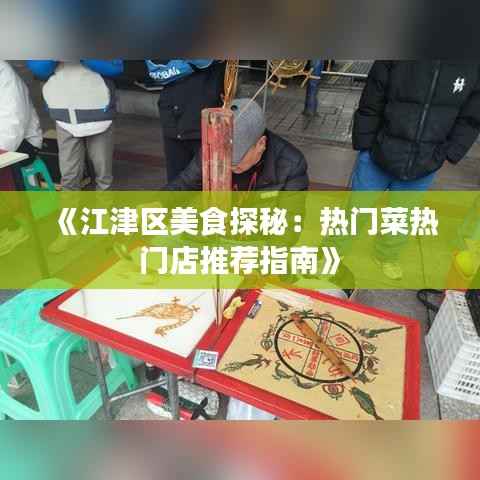 《江津区美食探秘:热门菜热门店推荐指南》