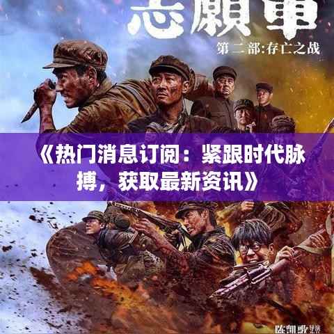 《热门消息订阅:紧跟时代脉搏,获取最新资讯》