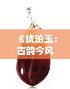 《琥珀玉：古韵今风，收藏界的新宠》