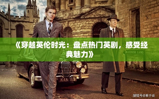 《穿越英伦时光:盘点热门英剧,感受经典魅力》