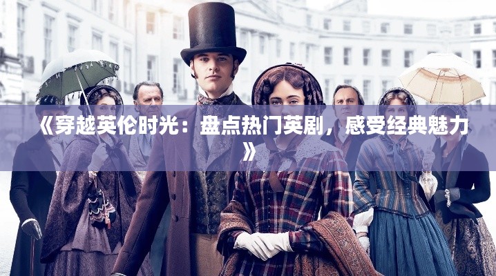 《穿越英伦时光:盘点热门英剧,感受经典魅力》