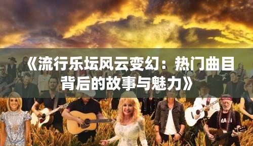 《流行乐坛风云变幻:热门曲目背后的故事与魅力》