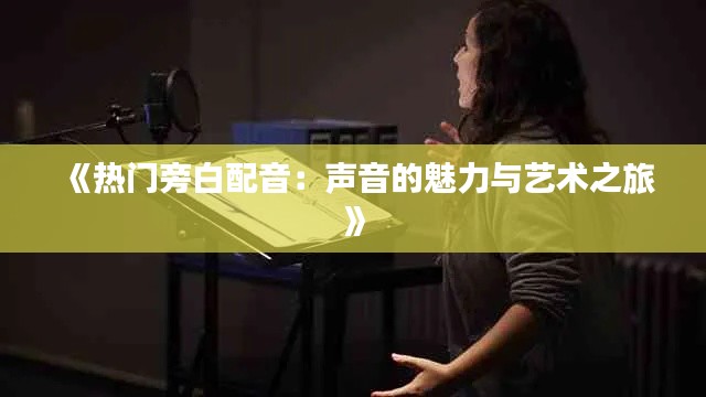 《热门旁白配音：声音的魅力与艺术之旅》