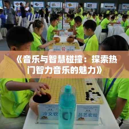 《音乐与智慧碰撞：探索热门智力音乐的魅力》