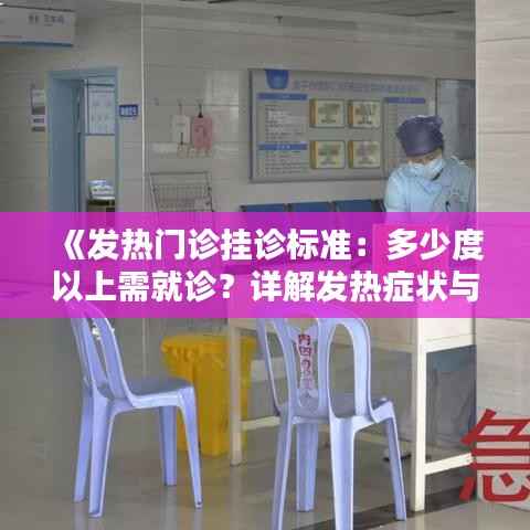 《发热门诊挂诊标准：多少度以上需就诊？详解发热症状与应对措施》