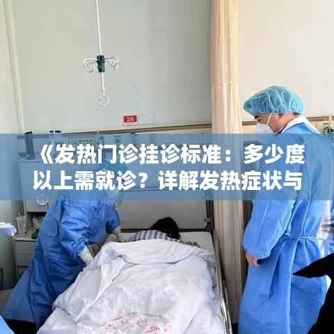 《发热门诊挂诊标准:多少度以上需就诊?详解发热症状与应对措施》