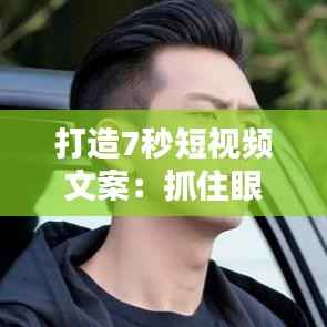 打造7秒短视频文案:抓住眼球,瞬间吸粉攻略