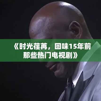 《时光荏苒，回味15年前那些热门电视剧》