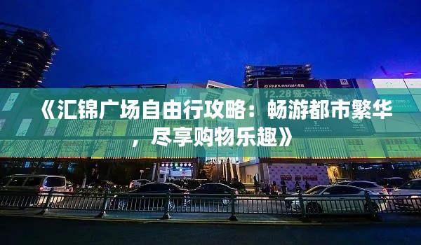 《汇锦广场自由行攻略:畅游都市繁华,尽享购物乐趣》