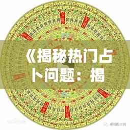 《揭秘热门占卜问题：揭秘命运之谜的十大热门话题》